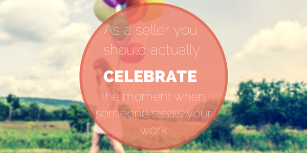 As a seller you should actually celebrate the moment when someone steals your work