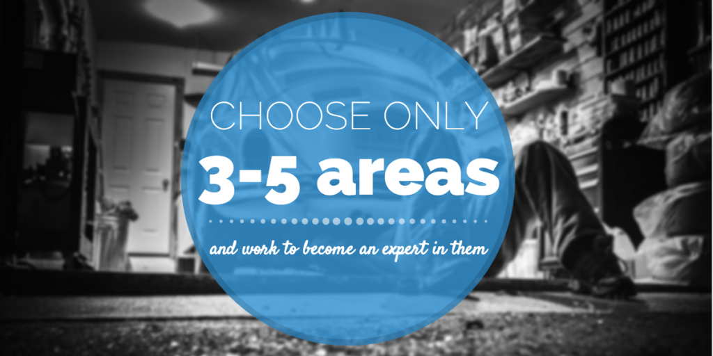 Choose only 3-5 areas and work to become an expert in them